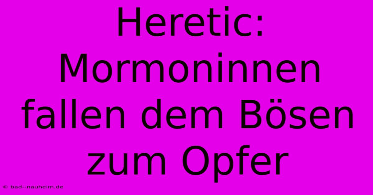 Heretic:  Mormoninnen Fallen Dem Bösen Zum Opfer