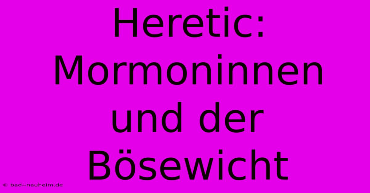 Heretic: Mormoninnen Und Der Bösewicht