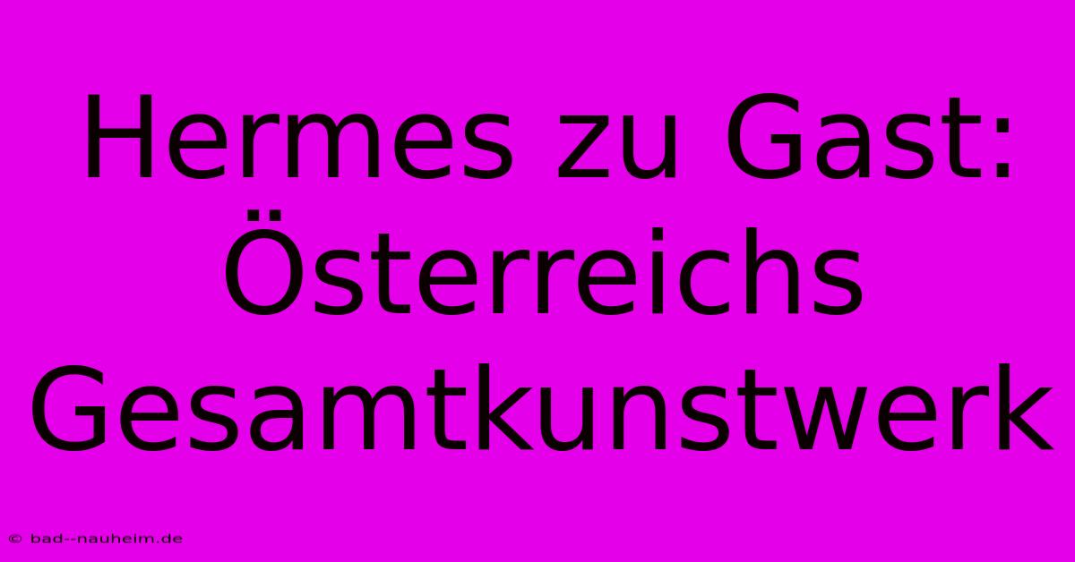 Hermes Zu Gast: Österreichs Gesamtkunstwerk