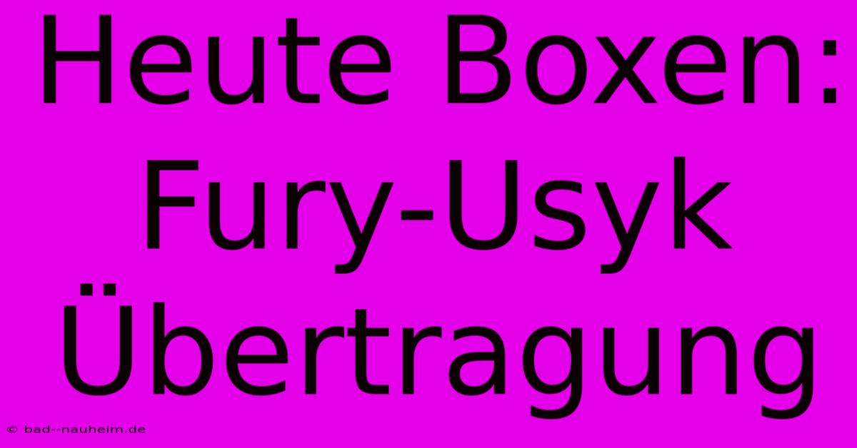 Heute Boxen: Fury-Usyk Übertragung