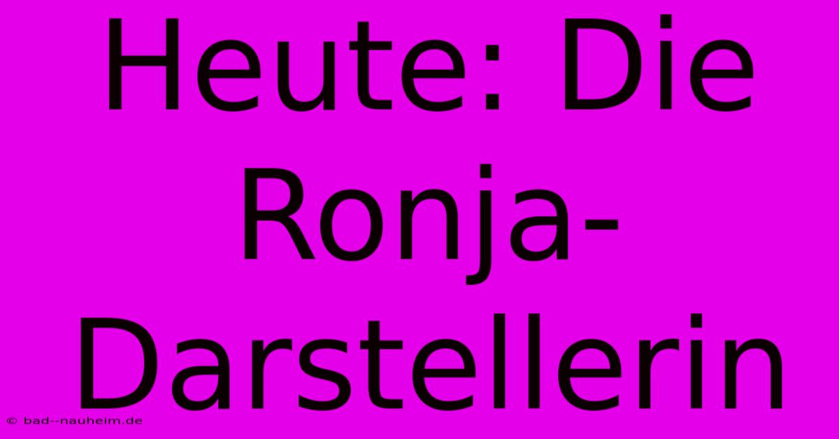 Heute: Die Ronja-Darstellerin