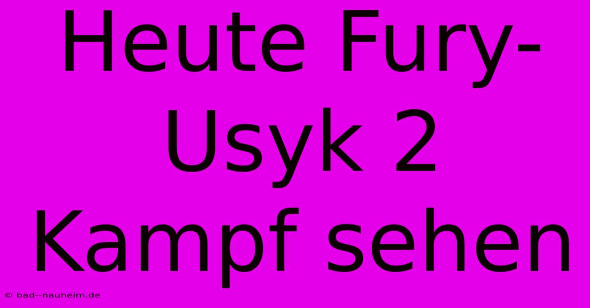 Heute Fury-Usyk 2 Kampf Sehen