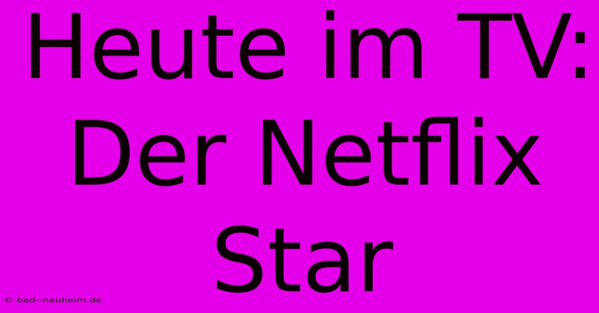 Heute Im TV: Der Netflix Star