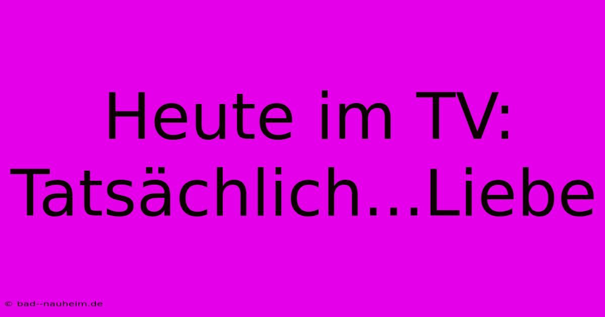 Heute Im TV: Tatsächlich...Liebe