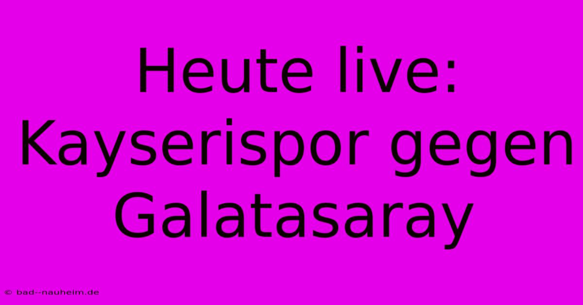 Heute Live: Kayserispor Gegen Galatasaray