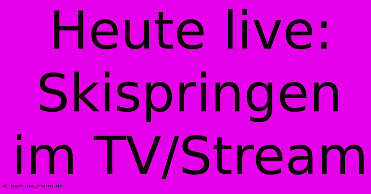 Heute Live: Skispringen Im TV/Stream