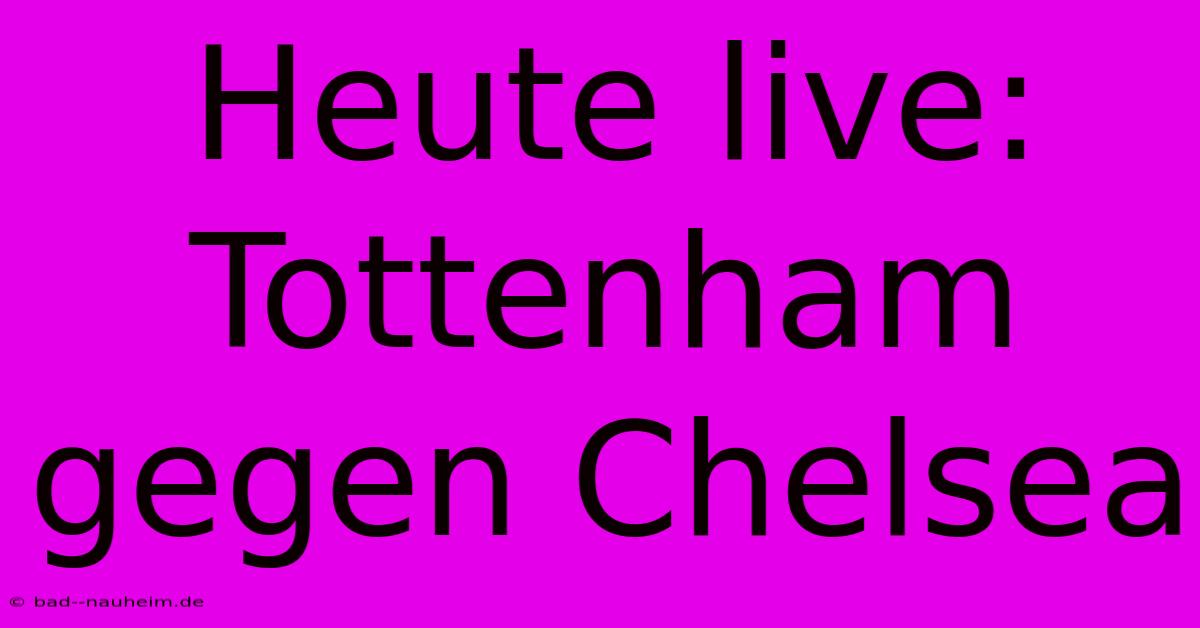 Heute Live: Tottenham Gegen Chelsea