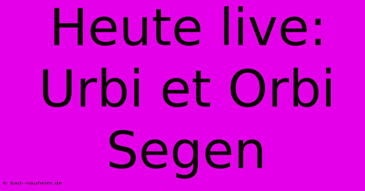 Heute Live: Urbi Et Orbi Segen