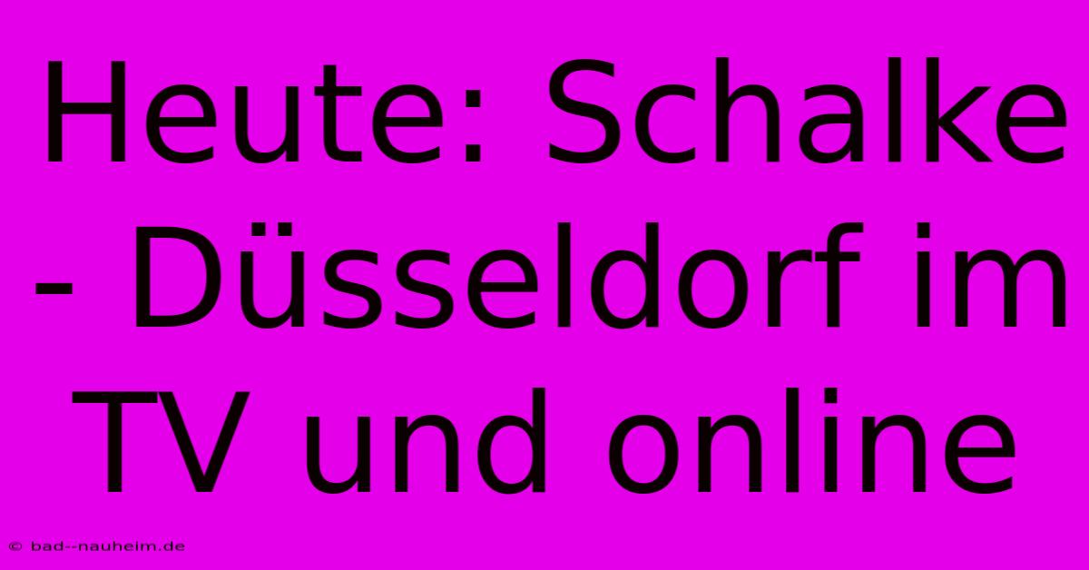 Heute: Schalke - Düsseldorf Im TV Und Online