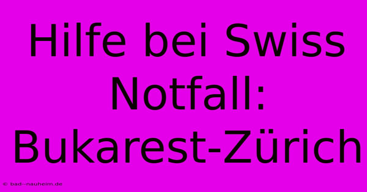 Hilfe Bei Swiss Notfall: Bukarest-Zürich