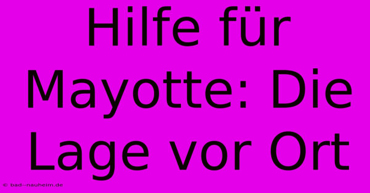 Hilfe Für Mayotte: Die Lage Vor Ort