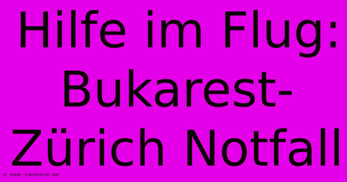 Hilfe Im Flug: Bukarest-Zürich Notfall