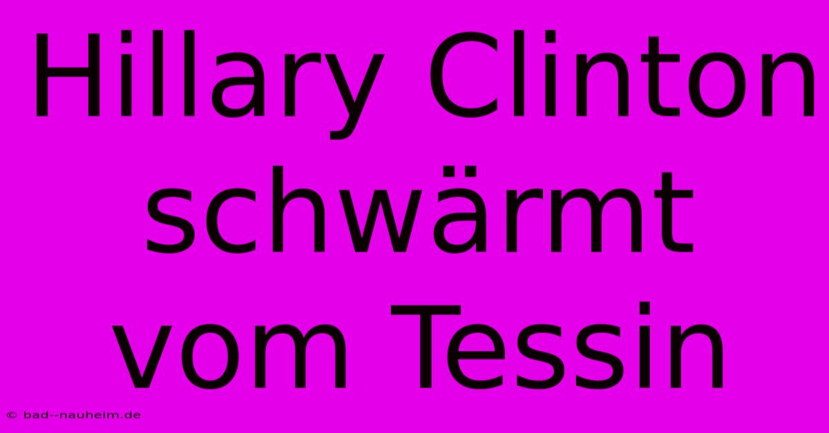 Hillary Clinton Schwärmt Vom Tessin