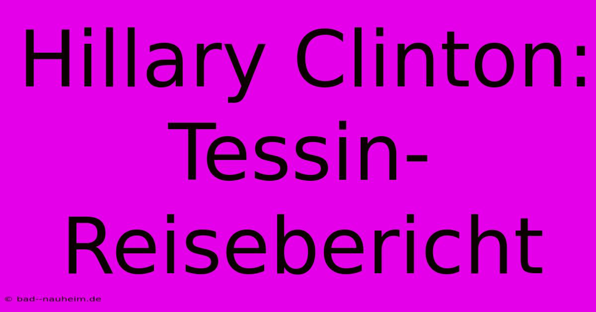 Hillary Clinton: Tessin-Reisebericht