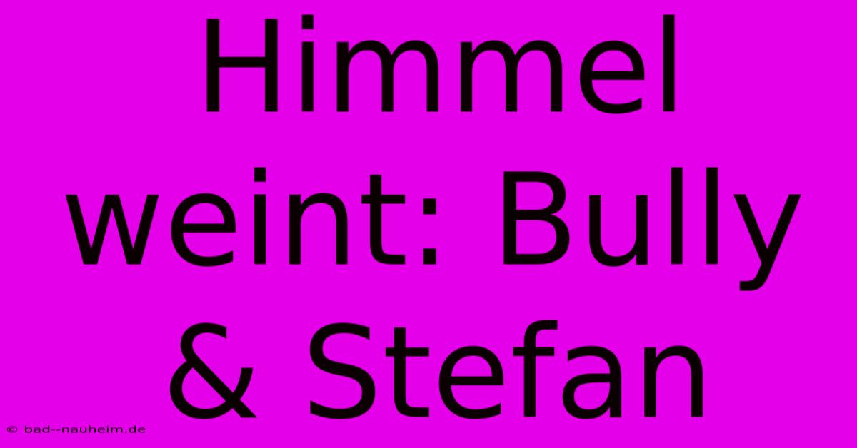 Himmel Weint: Bully & Stefan