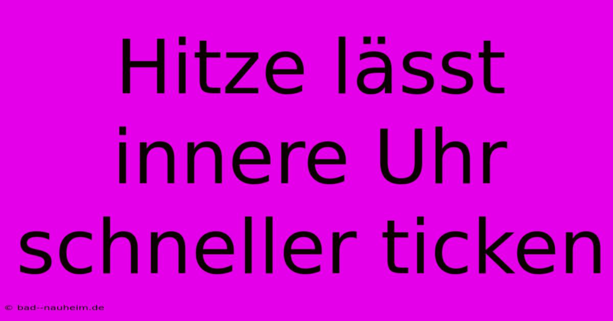 Hitze Lässt Innere Uhr Schneller Ticken