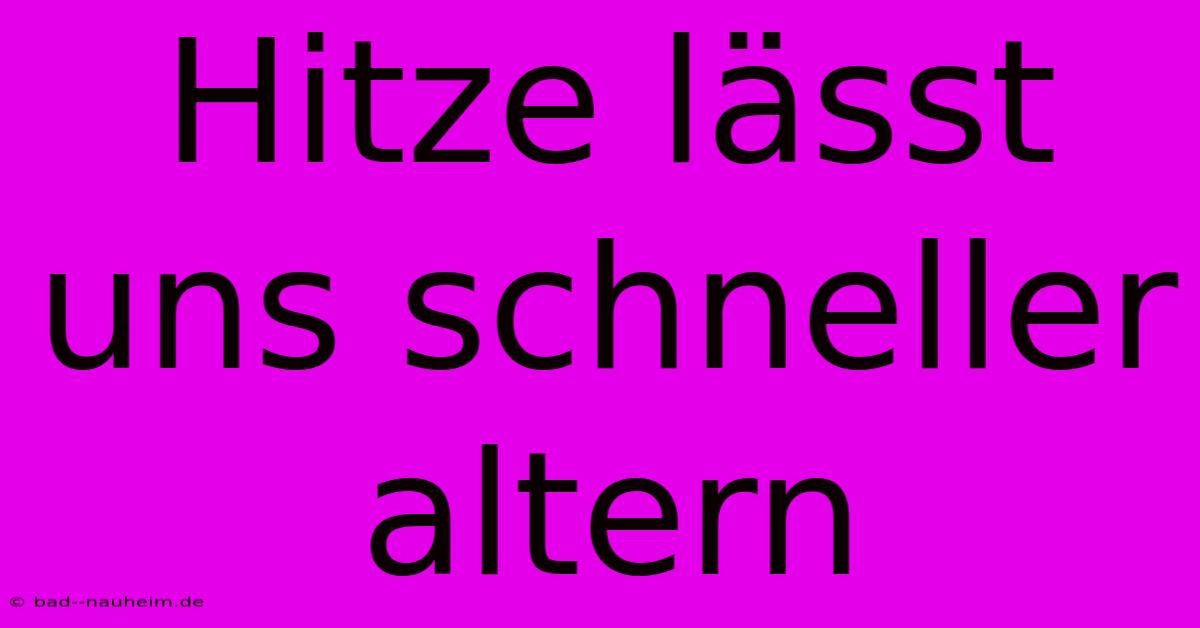 Hitze Lässt Uns Schneller Altern