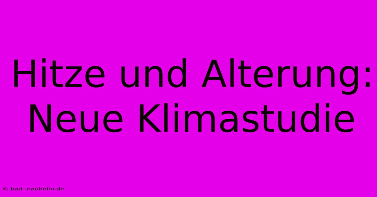 Hitze Und Alterung: Neue Klimastudie