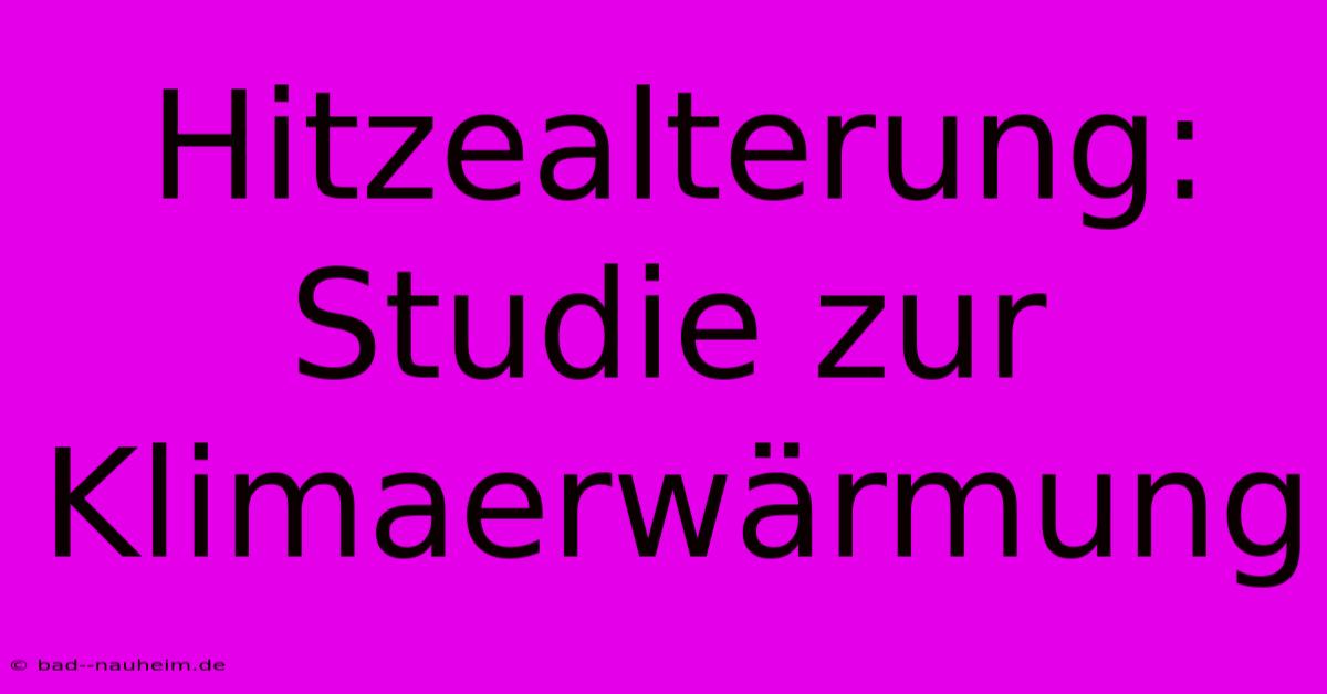 Hitzealterung: Studie Zur Klimaerwärmung