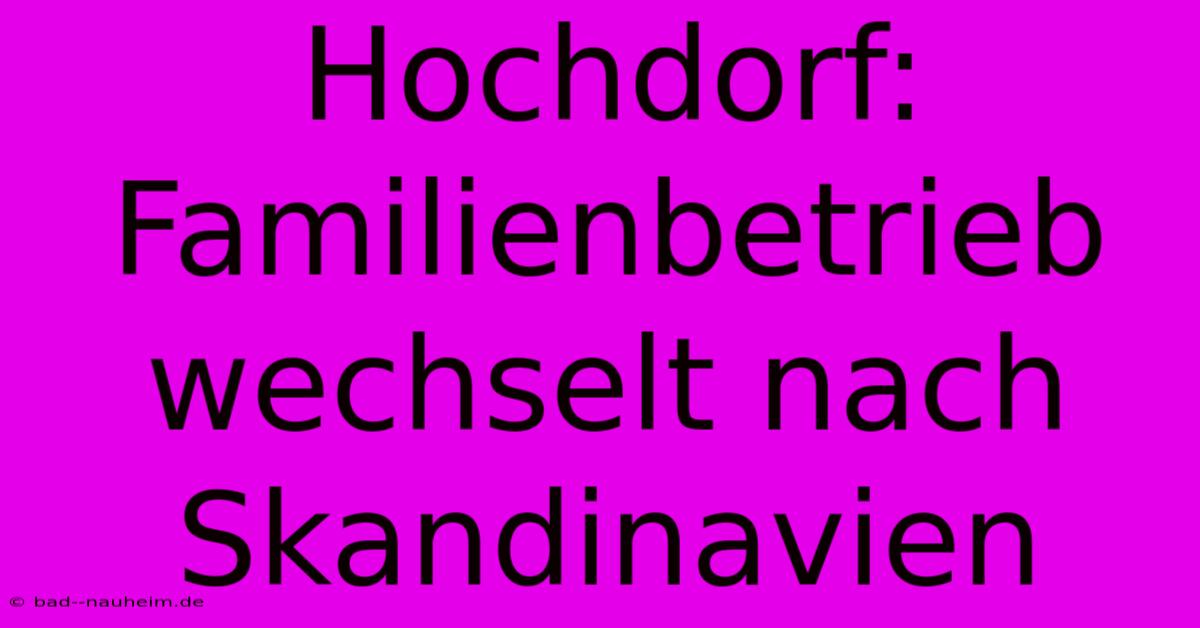 Hochdorf: Familienbetrieb Wechselt Nach Skandinavien