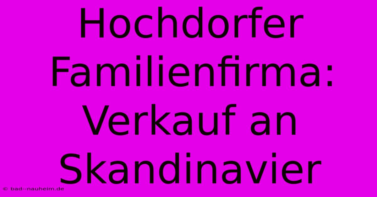 Hochdorfer Familienfirma: Verkauf An Skandinavier