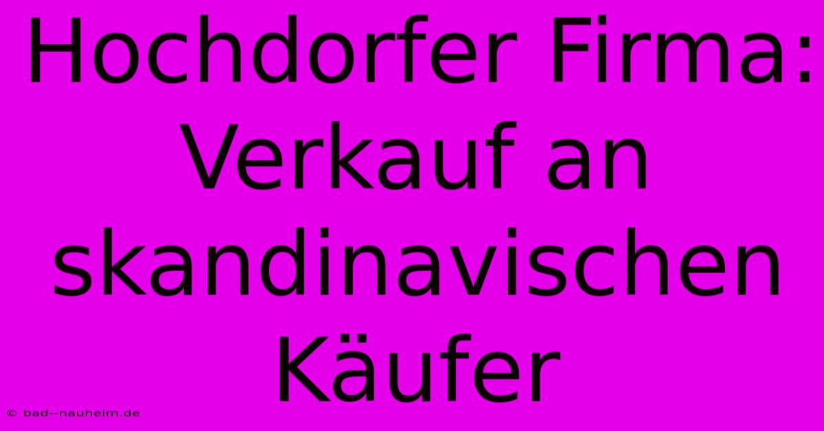 Hochdorfer Firma: Verkauf An Skandinavischen Käufer