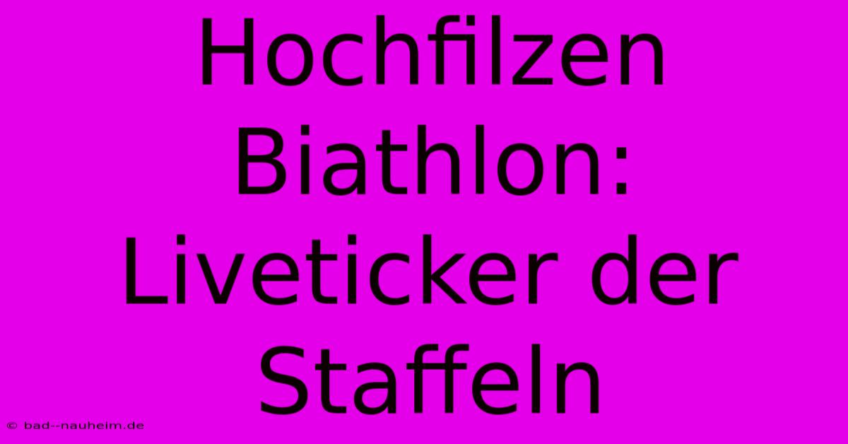 Hochfilzen Biathlon: Liveticker Der Staffeln