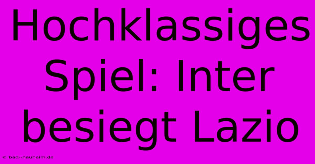 Hochklassiges Spiel: Inter Besiegt Lazio