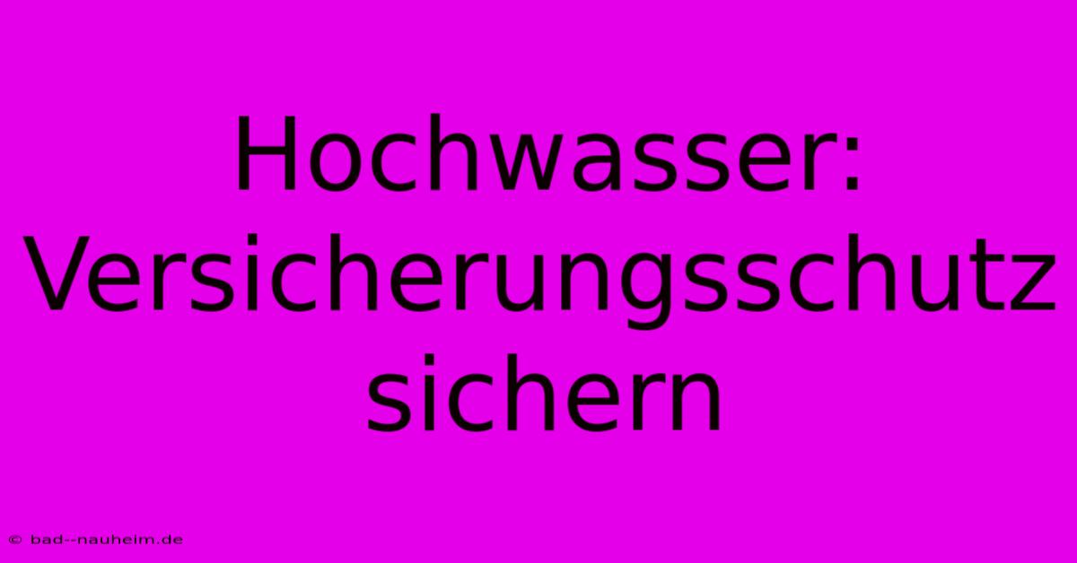 Hochwasser: Versicherungsschutz Sichern