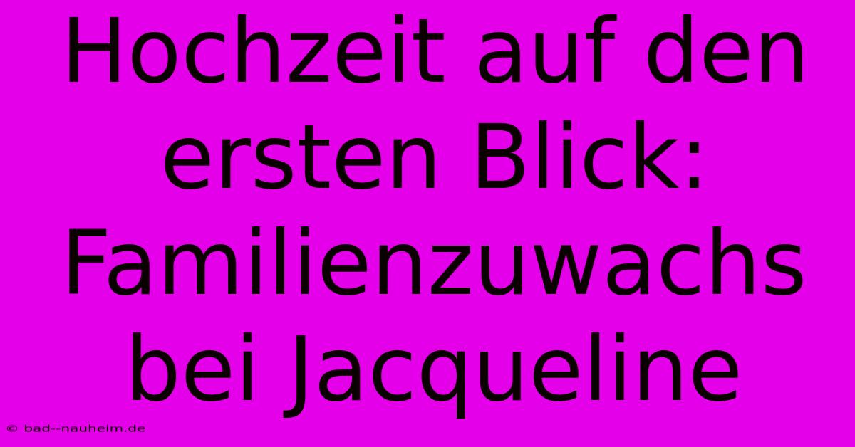 Hochzeit Auf Den Ersten Blick: Familienzuwachs Bei Jacqueline