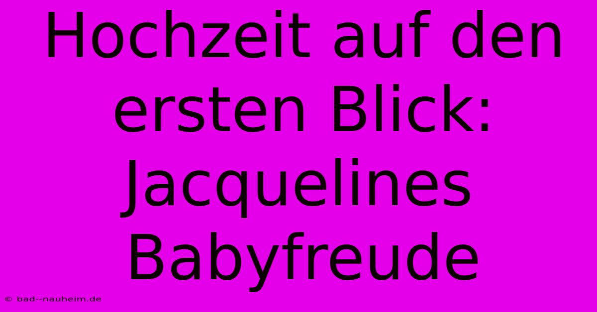 Hochzeit Auf Den Ersten Blick: Jacquelines Babyfreude