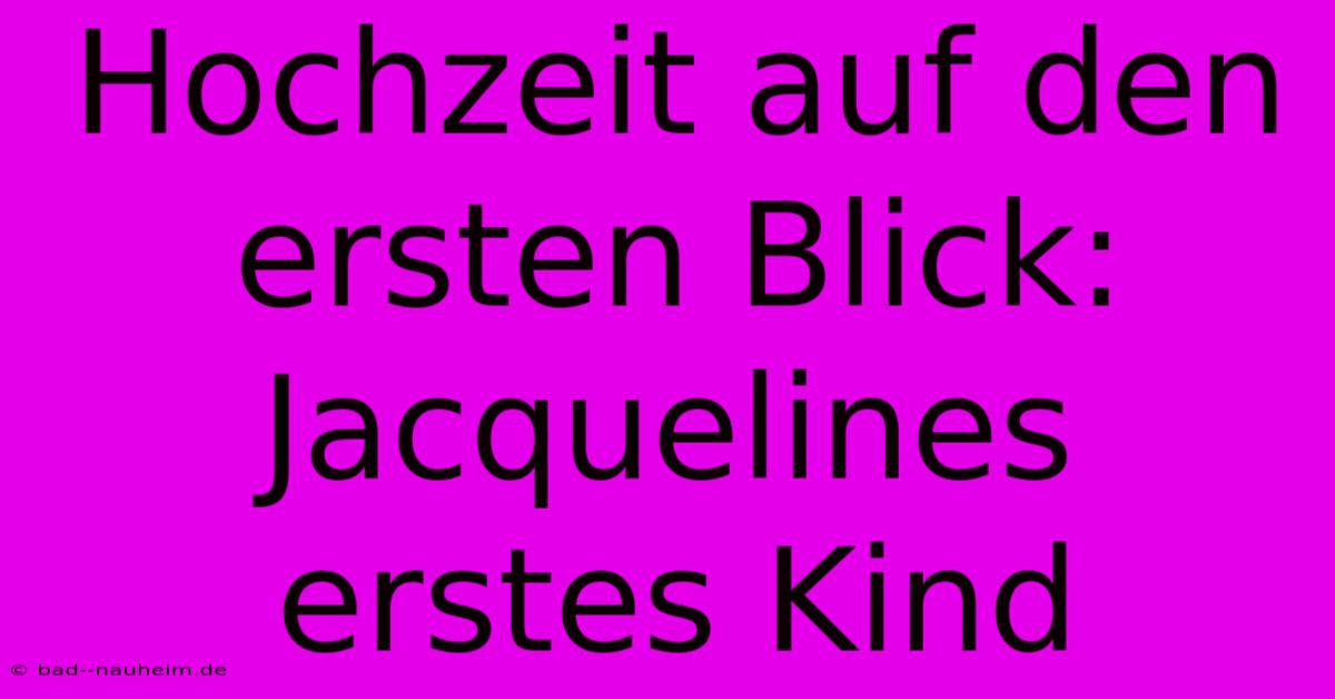 Hochzeit Auf Den Ersten Blick: Jacquelines Erstes Kind