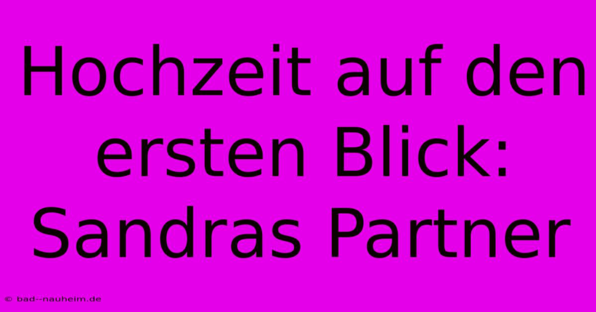 Hochzeit Auf Den Ersten Blick: Sandras Partner