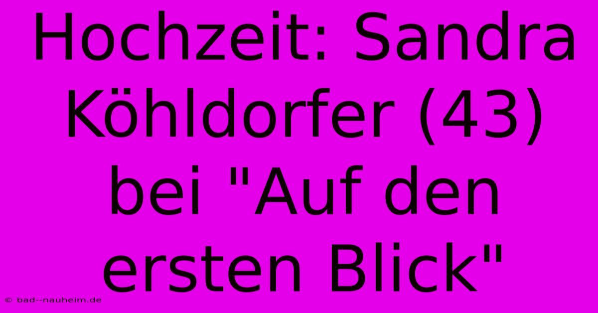 Hochzeit: Sandra Köhldorfer (43) Bei 