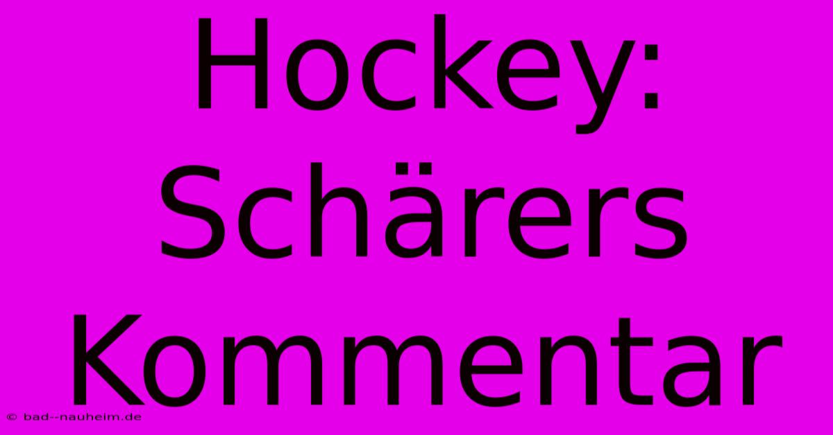 Hockey: Schärers Kommentar