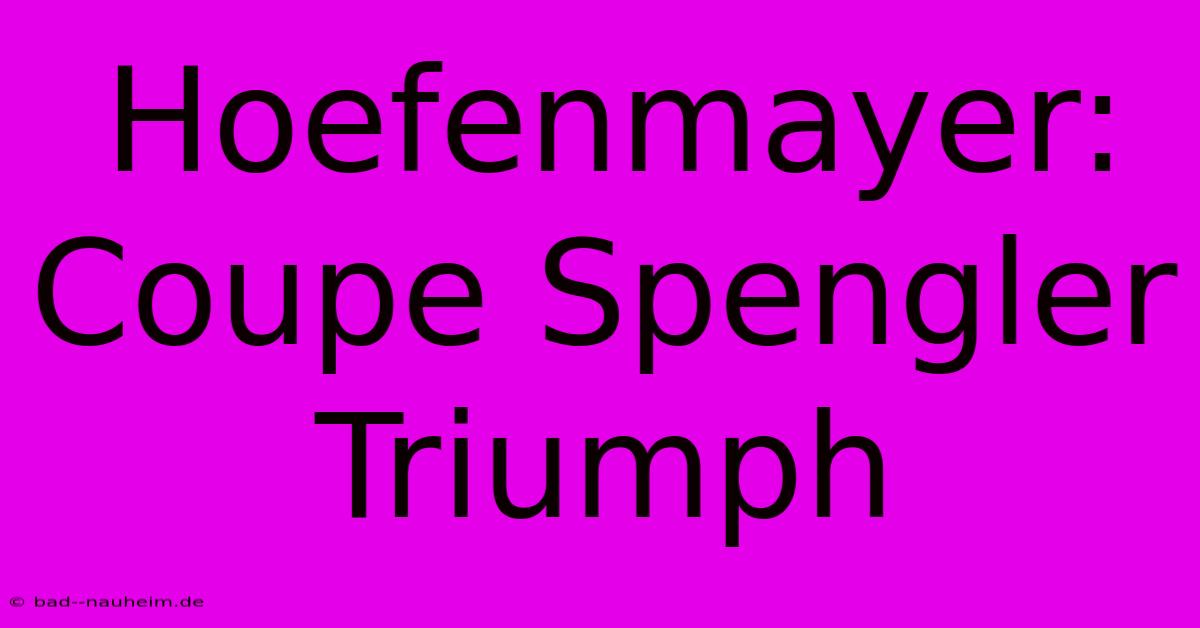 Hoefenmayer: Coupe Spengler Triumph