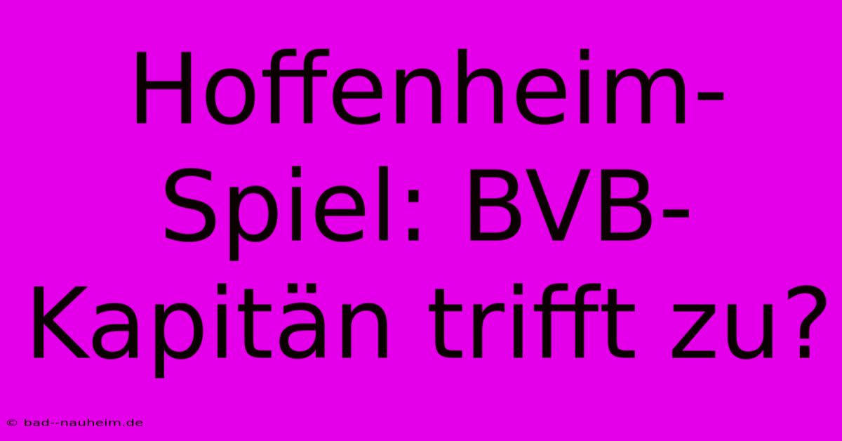 Hoffenheim-Spiel: BVB-Kapitän Trifft Zu?