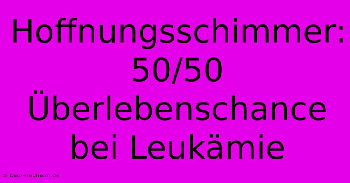 Hoffnungsschimmer: 50/50 Überlebenschance Bei Leukämie