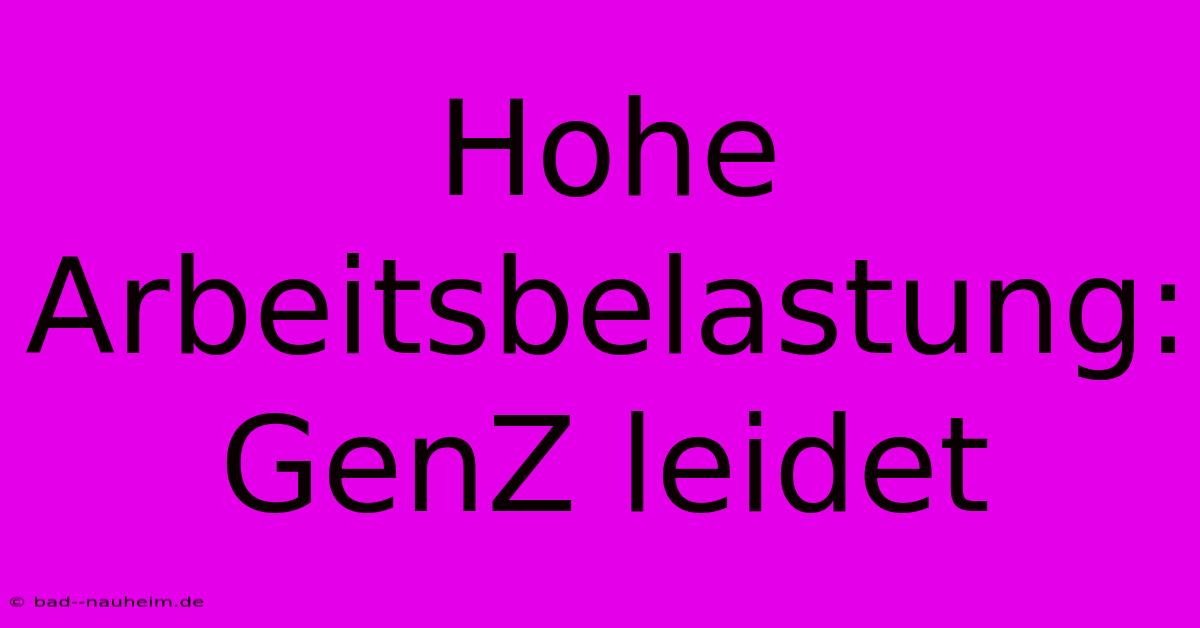 Hohe Arbeitsbelastung: GenZ Leidet