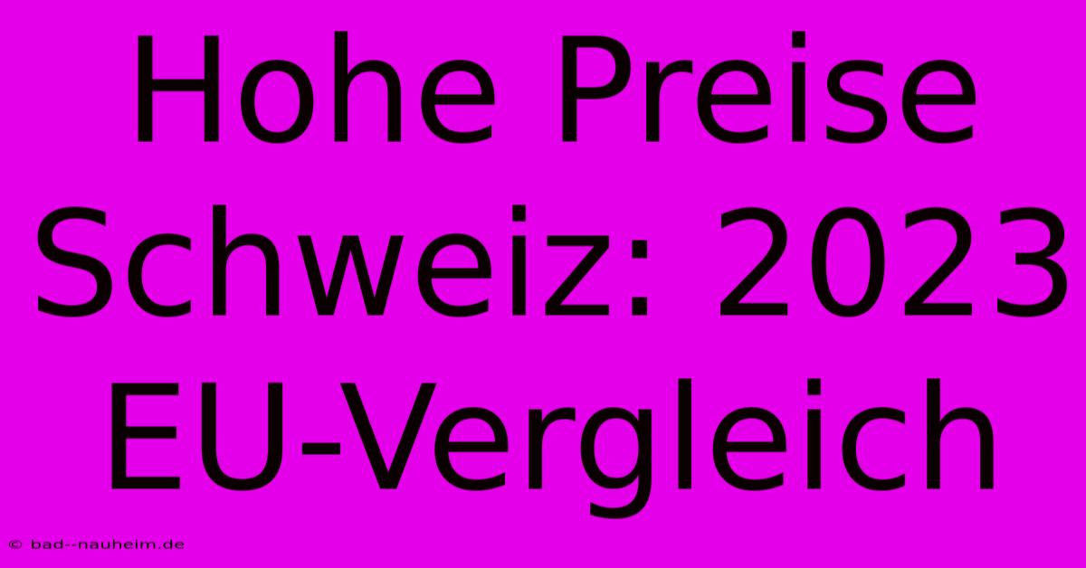 Hohe Preise Schweiz: 2023 EU-Vergleich