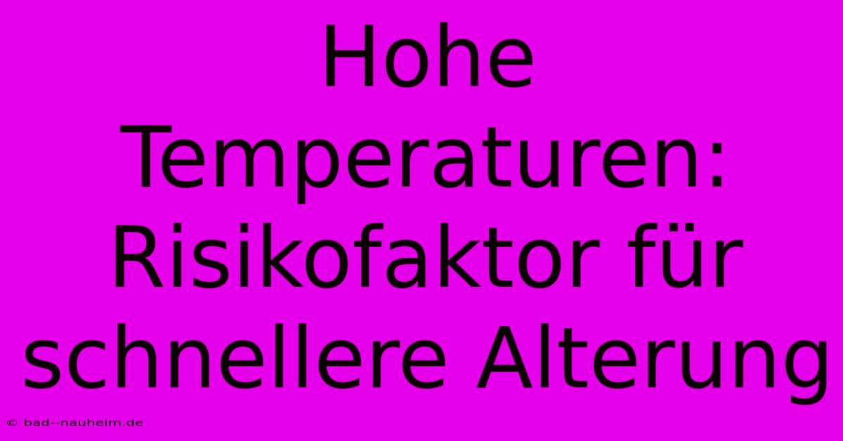 Hohe Temperaturen: Risikofaktor Für Schnellere Alterung