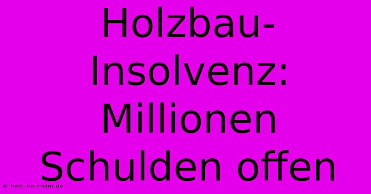 Holzbau-Insolvenz: Millionen Schulden Offen