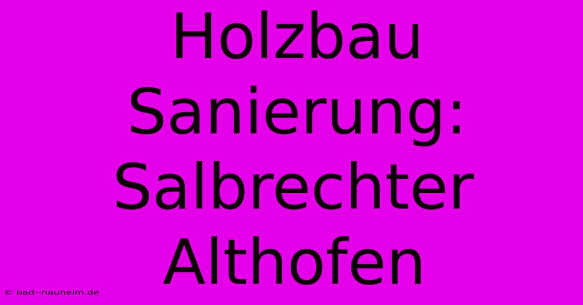 Holzbau Sanierung: Salbrechter Althofen