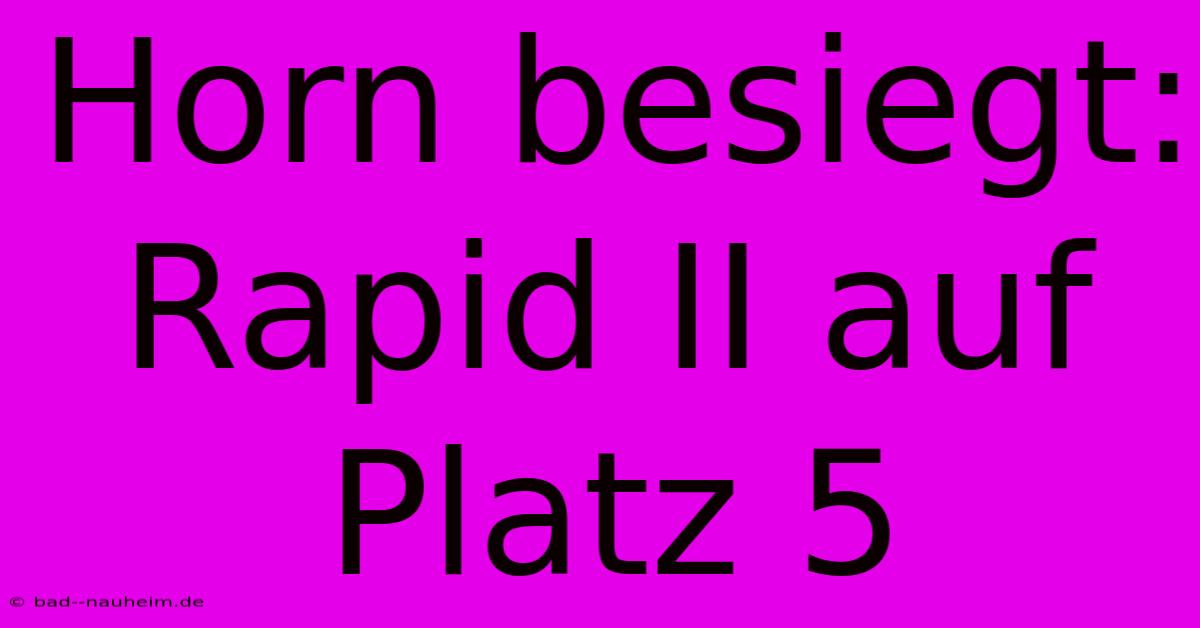 Horn Besiegt: Rapid II Auf Platz 5