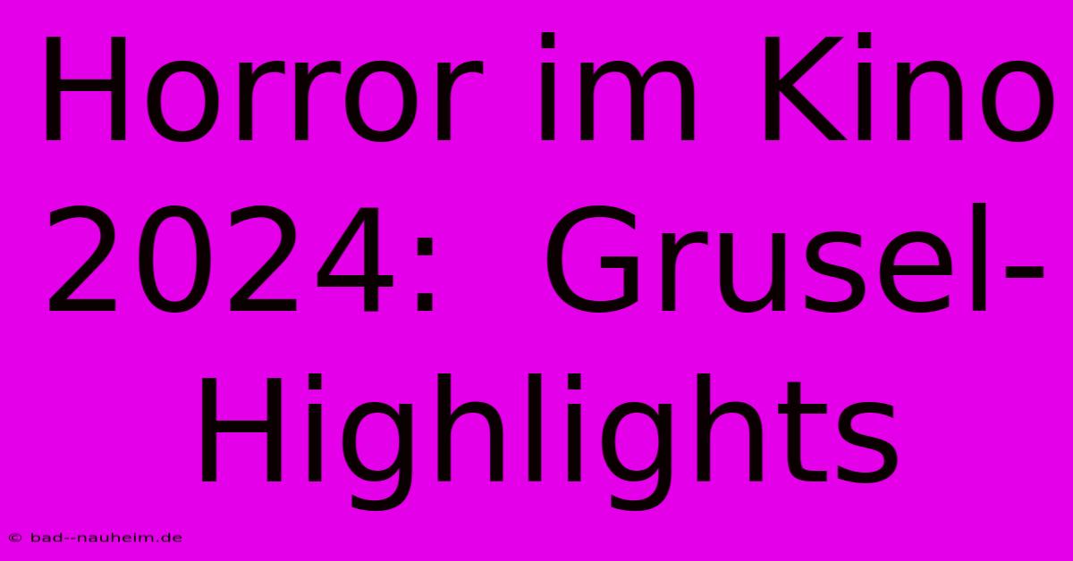 Horror Im Kino 2024:  Grusel-Highlights