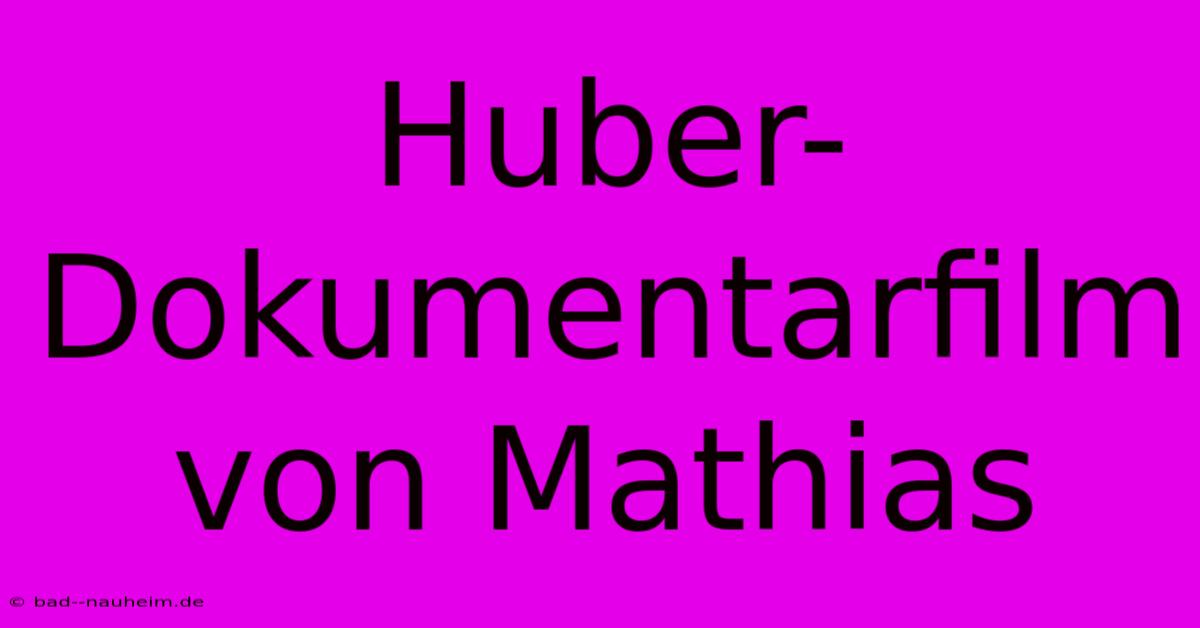 Huber-Dokumentarfilm Von Mathias