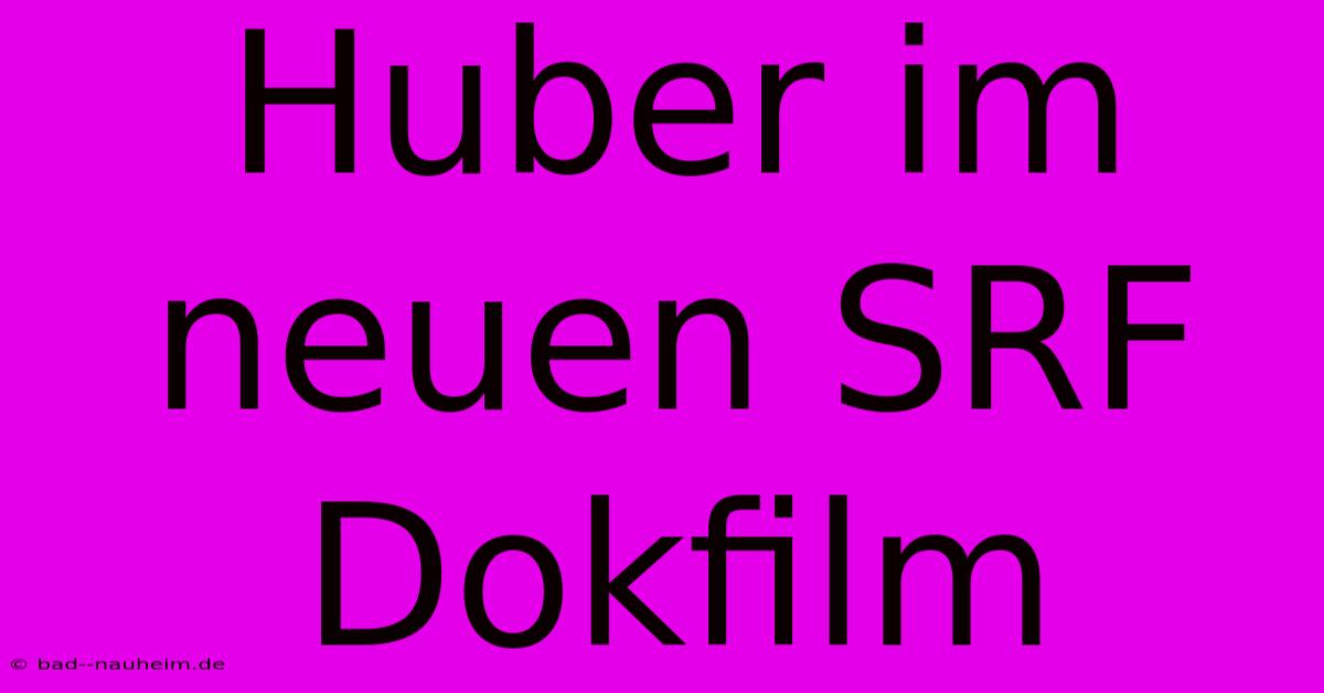 Huber Im Neuen SRF Dokfilm