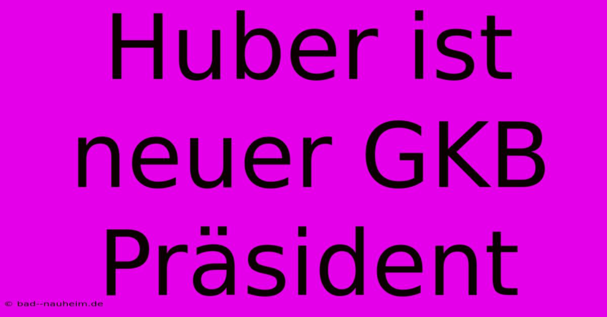 Huber Ist Neuer GKB Präsident