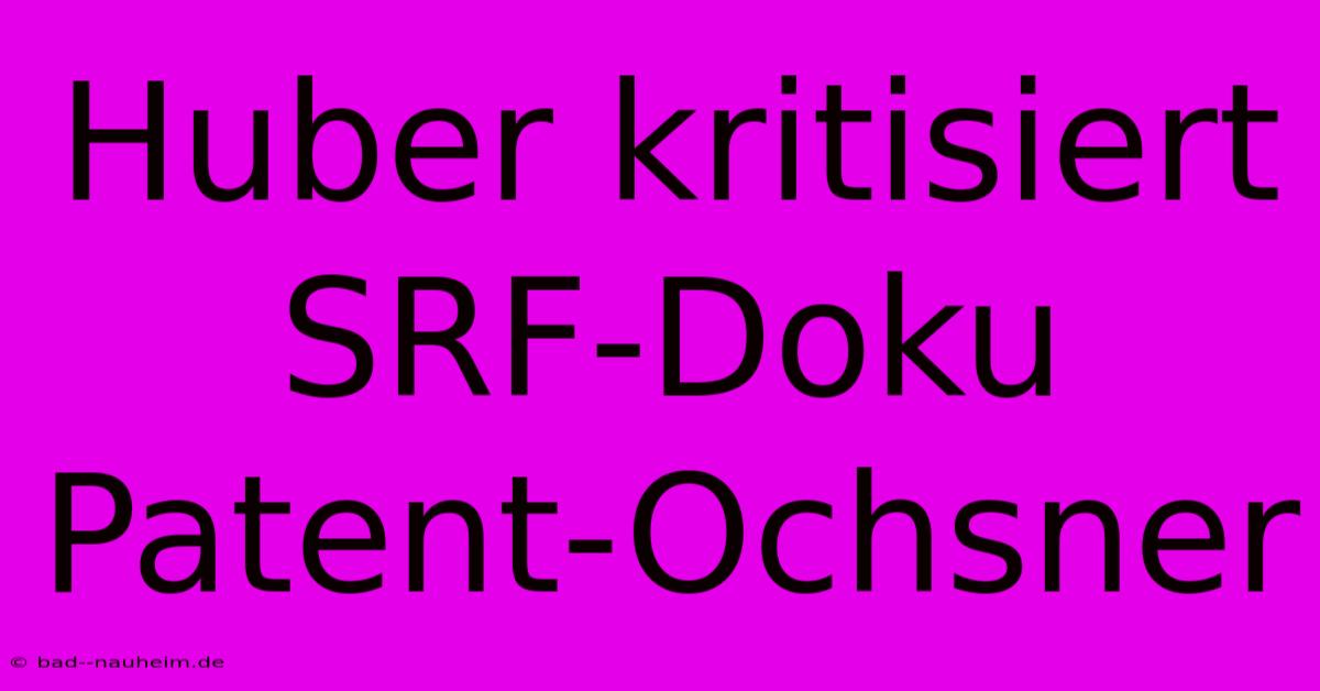 Huber Kritisiert SRF-Doku Patent-Ochsner