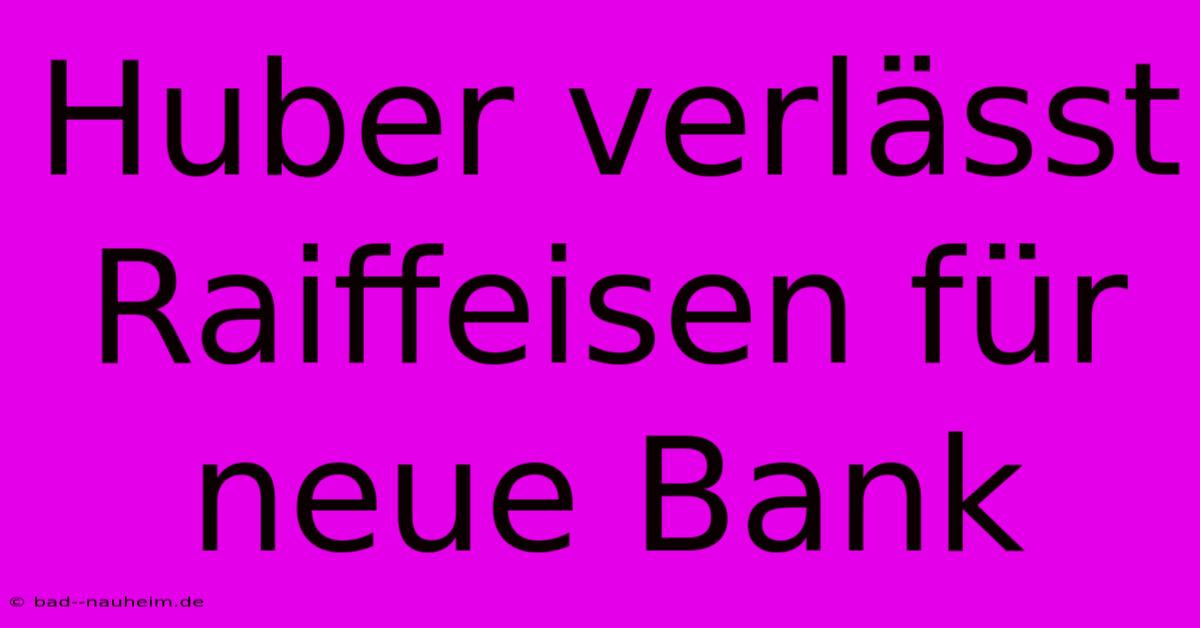 Huber Verlässt Raiffeisen Für Neue Bank